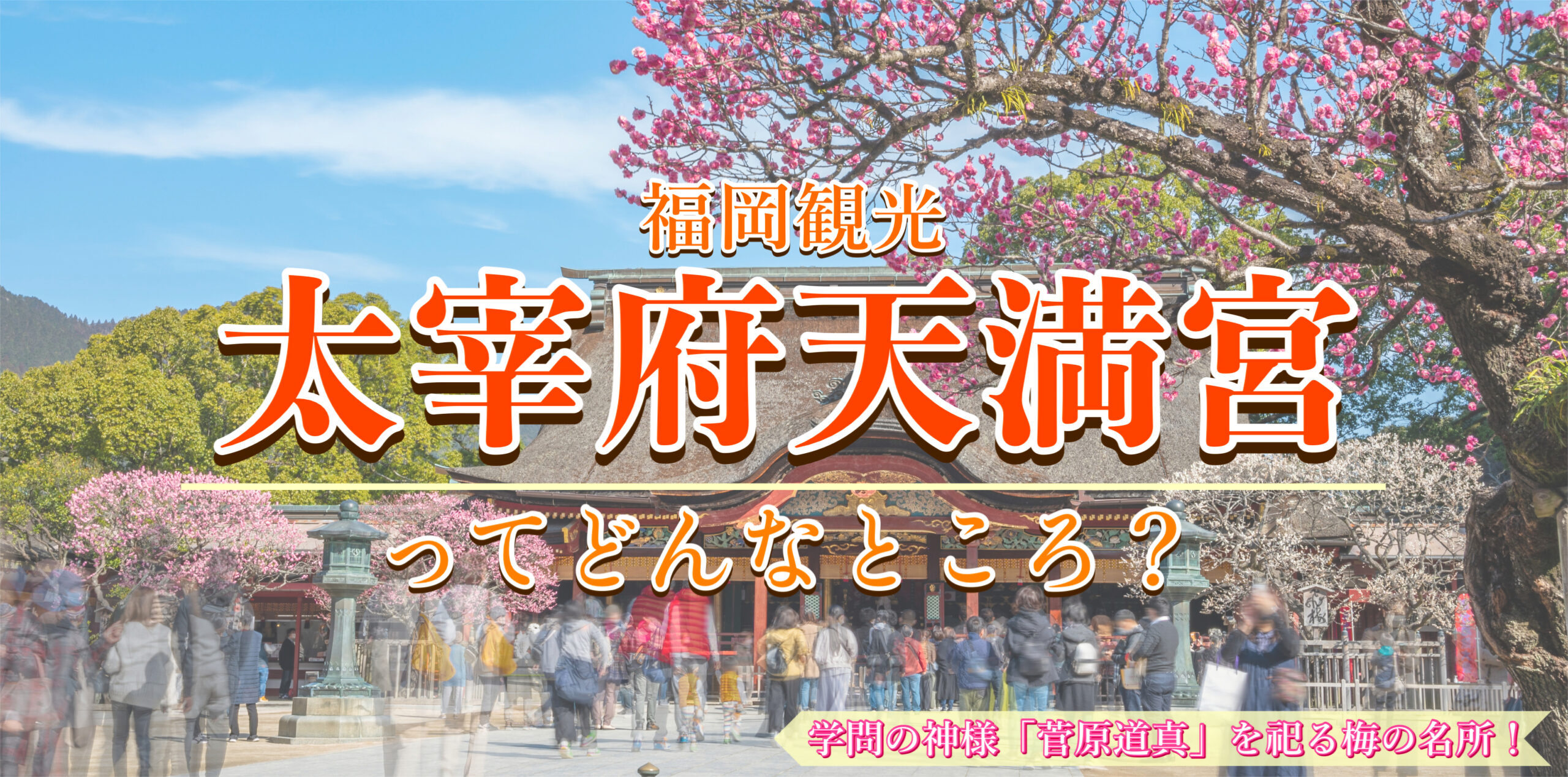 【福岡観光】太宰府天満宮の見どころやご利益とは？学問の神様「菅原道真」との関係・特徴・祭り・イベント情報