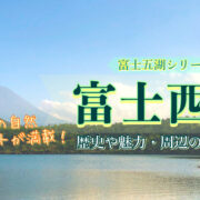 【富士山観光】西湖の見どころと楽しみ方！絶景の撮影スポット・洞窟探検・気になる歴史とその魅力とは？