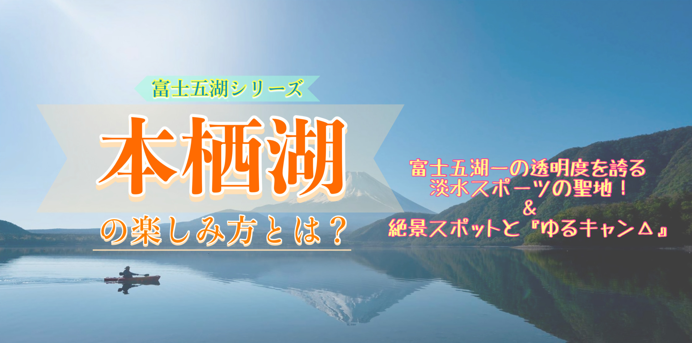 富士五湖観光-遊びだけじゃない！本栖湖でオススメの楽しみ方！絶景の撮影スポット・見どころ・『ゆるキャン△』とキャンプ・アクセス・行き方