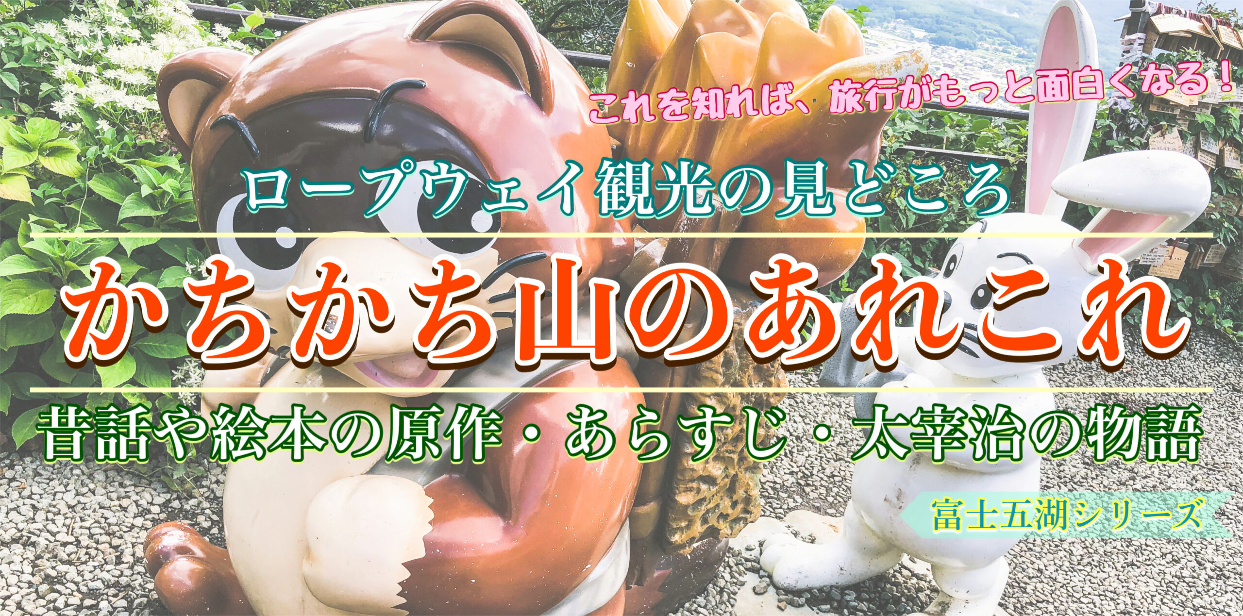 河口湖観光する前に知りたい！富士山パノラマロープウェイの見どころと『かちかち山』のあらすじ｜太宰治とサイコパスな昔話