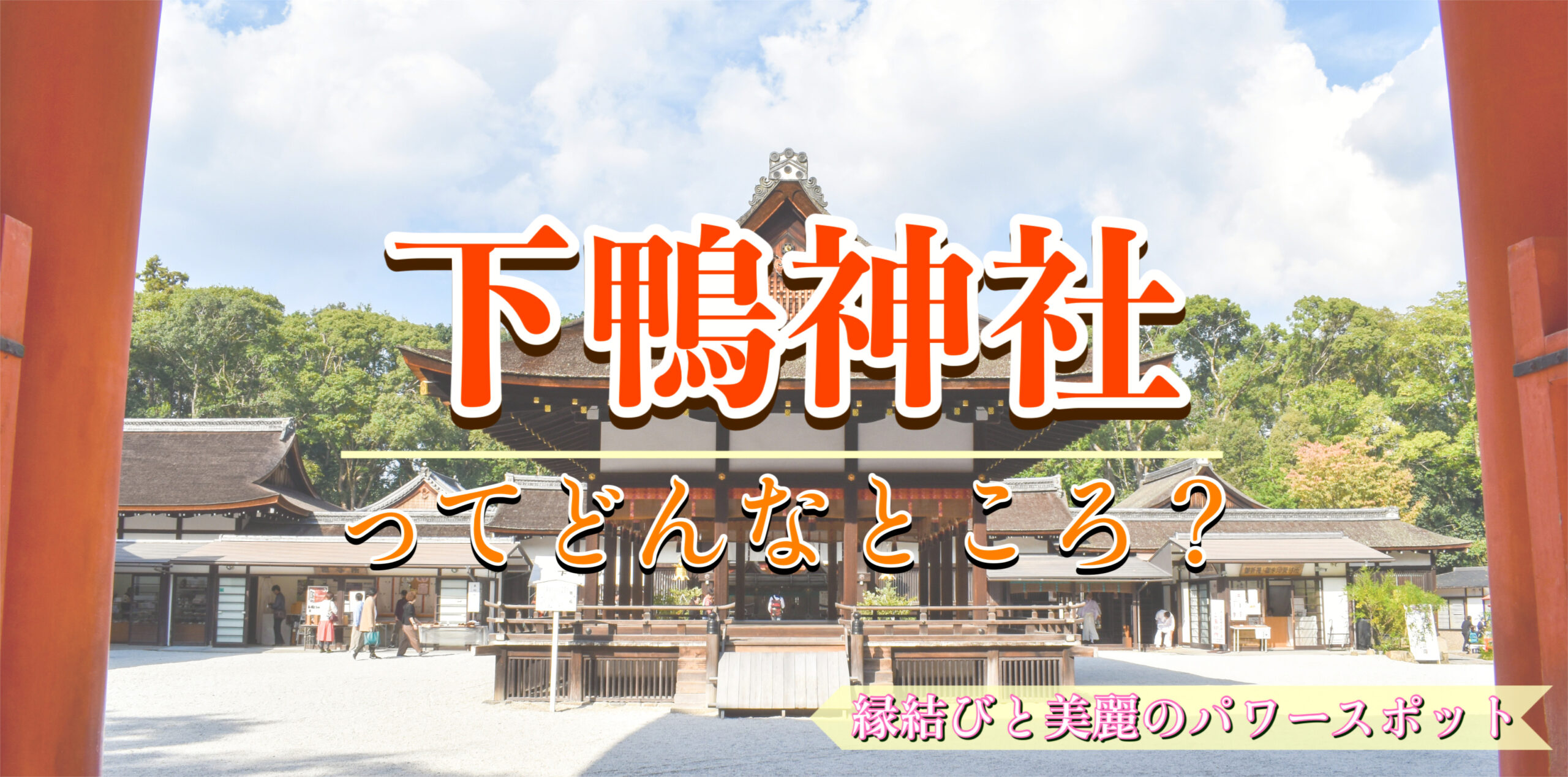 縁結び・女性守護・京都最古の森と歴史_見どころだらけのパワースポット_下鴨神社のご利益・拝観料・アクセス