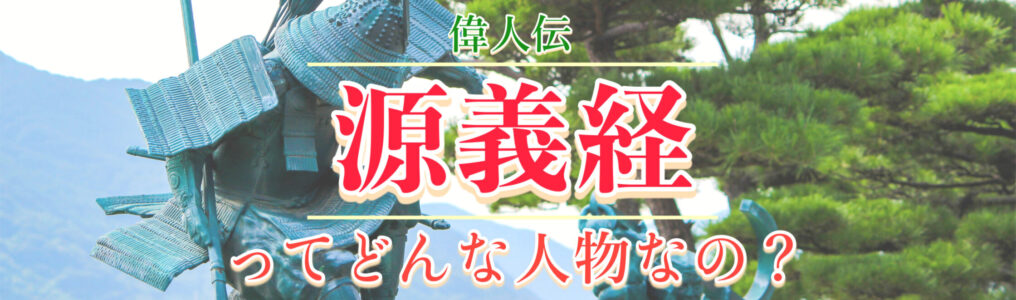 牛若丸こと源義経の歴史や伝説をわかりやすく簡単に紹介！弁慶・チンギスハンの物語も