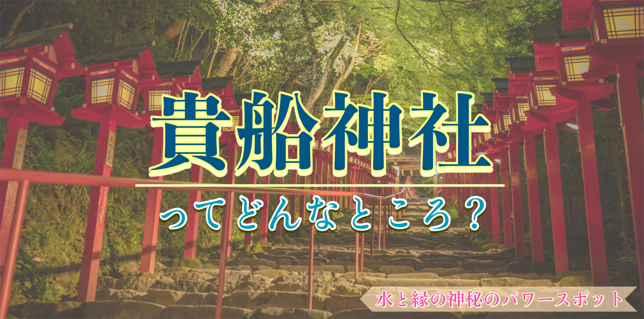 【京都】縁結びと呪いのパワースポット?! 貴船神社の見どころ・神様・ご利益｜丑の刻参りや絵馬に関わる伝説や歴史、アクセスや行き方もどうぞ