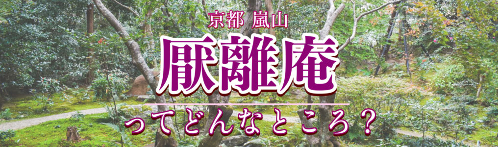 厭離庵の入り口はどこ？予約は必要？見どころ・歴史・特別公開期間について｜京都嵐山の隠れ家的紅葉スポットにして時雨亭跡地の観光名所