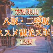 祇園・八坂・二寧坂・清水のおすすめ観光スポット_京都東山の見どころ_所要時間・マップ