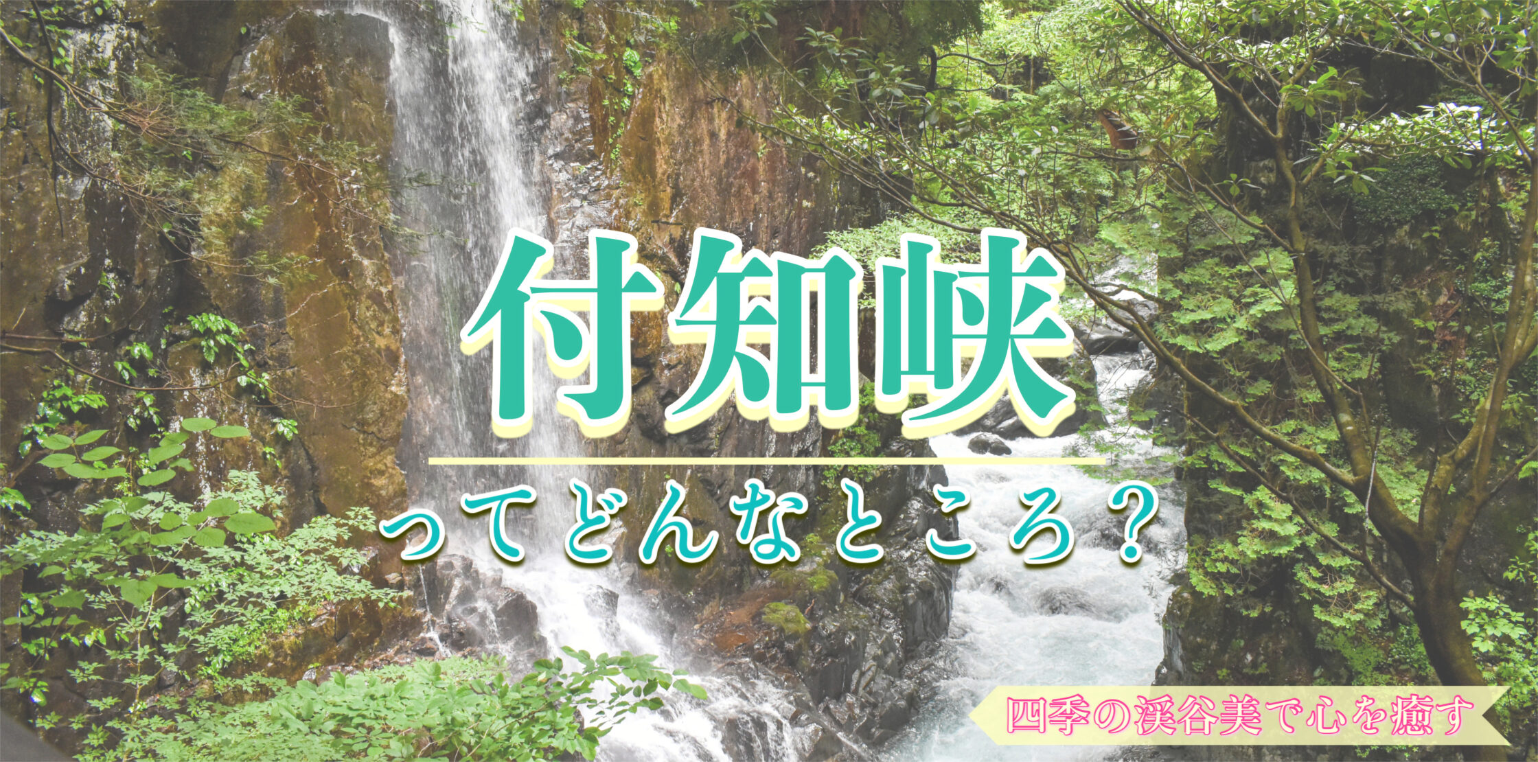 岐阜観光-付知峡の不動滝や吊り橋_オススメの見どころ・アクセス・行き方・駐車場