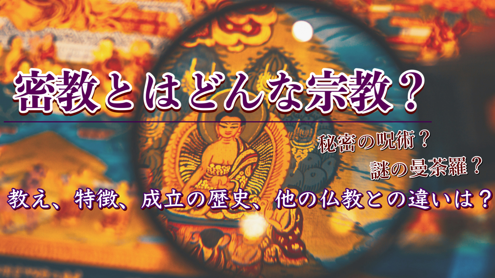 密教とはどういう宗教？秘密の呪術？謎の曼荼羅？教え・特徴・歴史・他の仏教宗派との違いを簡単にわかりやすく解説！